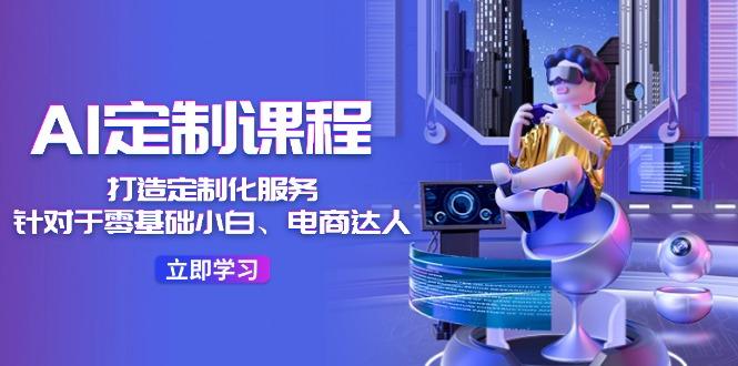 AI-定制课程，打造 定制化服务(针对于零基础小白、电商达人 - 识享社-识享社
