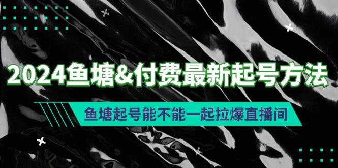 (9507期)2024鱼塘&付费最新起号方法：鱼塘起号能不能一起拉爆直播间 - 识享社-识享社