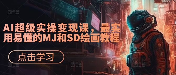 AI超级实操变现课，最实用易懂的MJ和SD绘画教程-识享社
