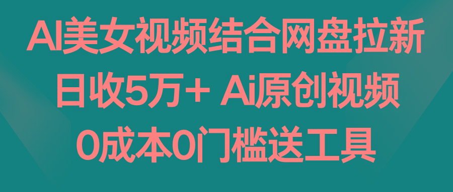 AI美女视频结合网盘拉新，日收5万+两分钟一条Ai原创视频，0成本0门槛送工具 - 识享社-识享社