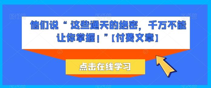 他们说 “ 这些通天的绝密，千万不能让你掌握! ”【付费文章】 - 识享社-识享社