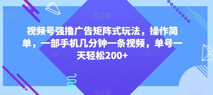 视频号强撸广告矩阵式玩法,操作简单,一部手机几分钟一条视频,单号一天轻松200+【揭秘】-识享社