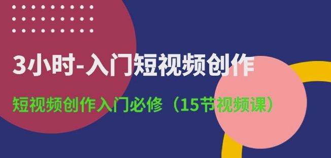 3小时-入门短视频创作：短视频创作入门必修(15节视频课) - 识享社-识享社