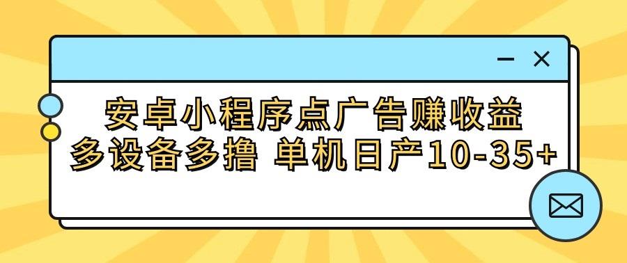 安卓小程序点广告赚收益,多设备多撸 单机日产10-35+ - 识享社-识享社