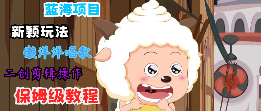 蓝海项目新颖玩法，懒洋洋唱歌 搬运剪辑操作，保姆级教程 - 识享社-识享社
