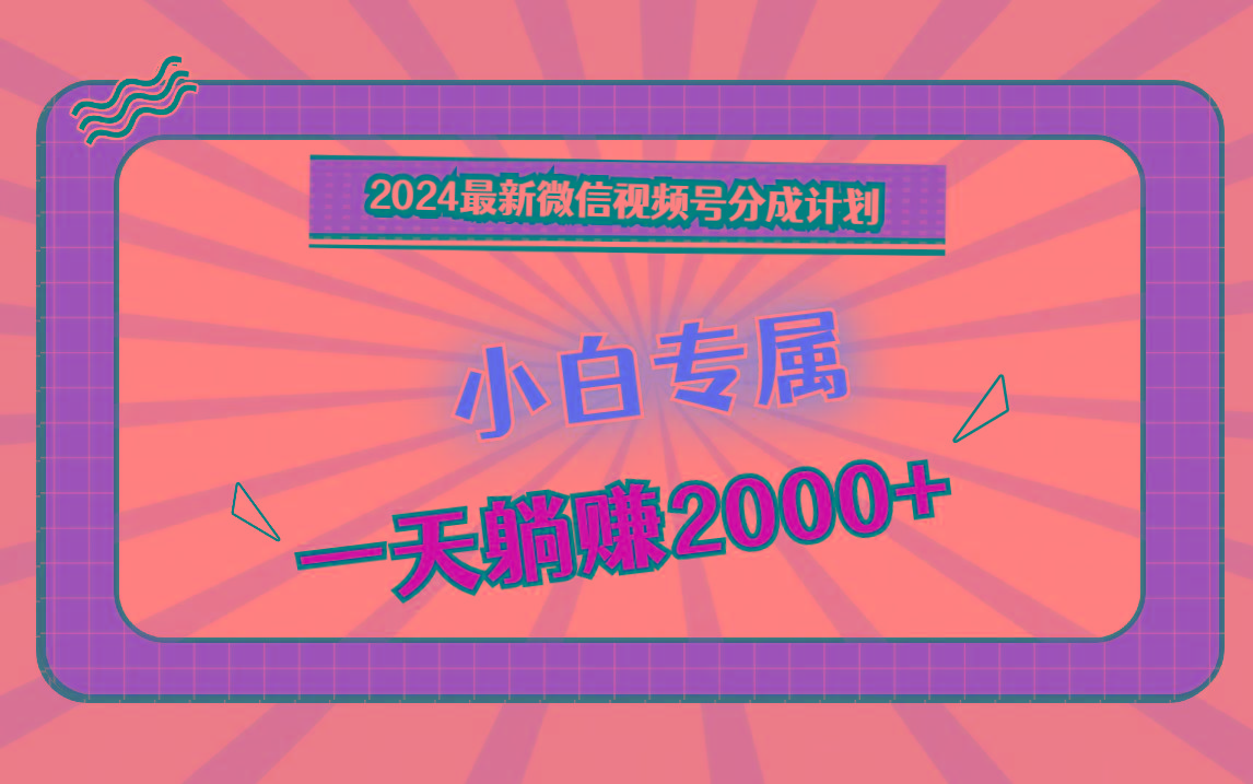 2024最新微信视频号分成计划，对新人友好，一天躺赚2000+-识享社