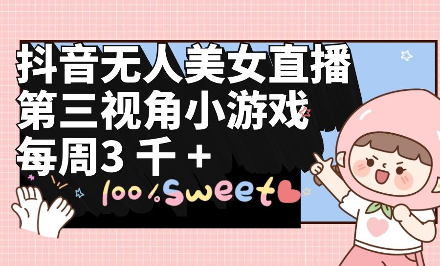 (9796期)抖音无人美女直播，第三视角小游戏，每周收益3000+ - 识享社-识享社