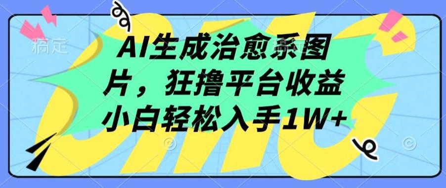 AI生成治愈系图片,狂撸平台收益,小白轻松入手1W+【揭秘】