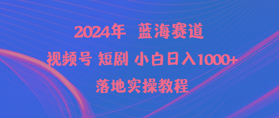 (9634期)2024年蓝海赛道视频号短剧 小白日入1000+落地实操教程 - 识享社-识享社