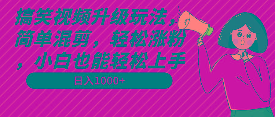 搞笑视频升级玩法，简单混剪，轻松涨粉，小白也能上手，日入1000+教程+素材-识享社
