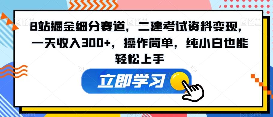 B站掘金细分赛道，二建考试资料变现，一天收入300+，操作简单，纯小白也能轻松上手 - 识享社-识享社