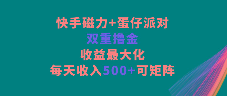 快手磁力+蛋仔派对，双重撸金，收益最大化，每天收入500+，可矩阵 - 识享社-识享社