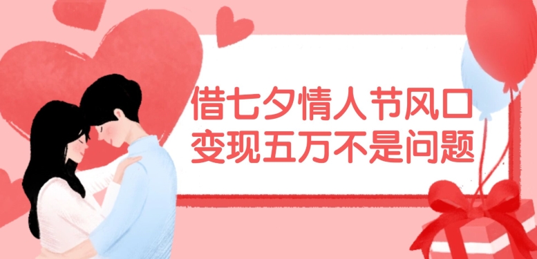 借七夕情人节风口，现在需求量爆棚，变现五万不是问题【揭秘】 - 识享社-识享社