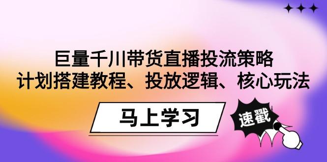 巨量千川带货直播投流策略:计划搭建教程、投放逻辑、核心玩法!-识享社