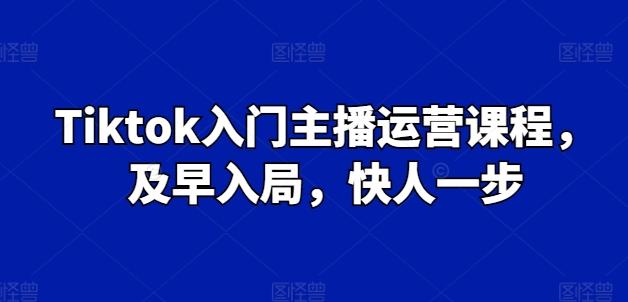 Tiktok入门主播运营课程，及早入局，快人一步 - 识享社-识享社