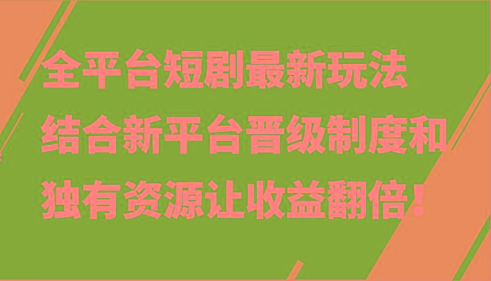 全平台短剧最新玩法，结合新平台晋级制度和独有资源让收益翻倍！ - 识享社-识享社