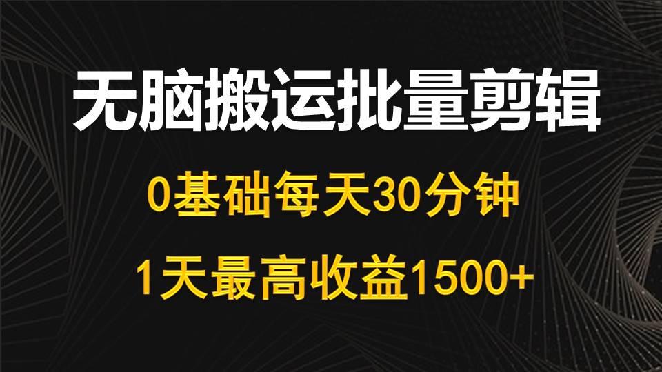 (10008期)每天30分钟,0基础无脑搬运批量剪辑,1天最高收益1500+-识享社