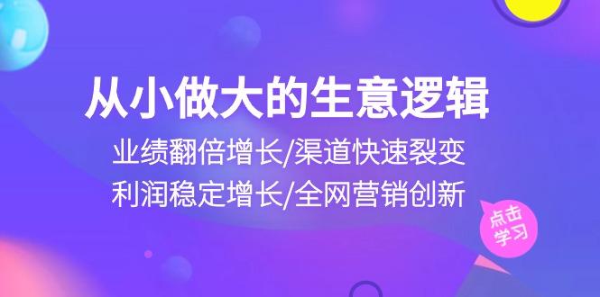 从小做大生意逻辑：业绩翻倍增长/渠道快速裂变/利润稳定增长/全网营销创新 - 识享社-识享社