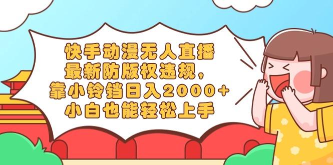 快手动漫无人直播,最新防版权违规,靠小铃铛日入2000+,小白也能轻松上...-识享社
