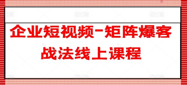 企业短视频-矩阵爆客战法线上课程 - 识享社-识享社