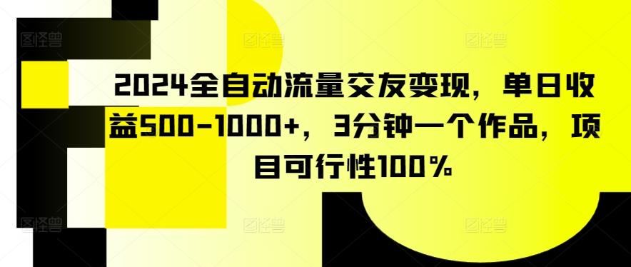 2024全自动流量交友变现，单日收益500-1000+，3分钟一个作品，项目可行性100%【揭秘】 - 识享社-识享社
