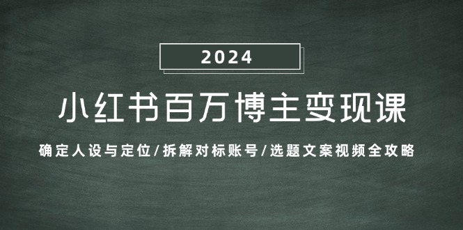 小红书百万博主变现课：确定人设与定位/拆解对标账号/选题文案视频全攻略 - 识享社-识享社