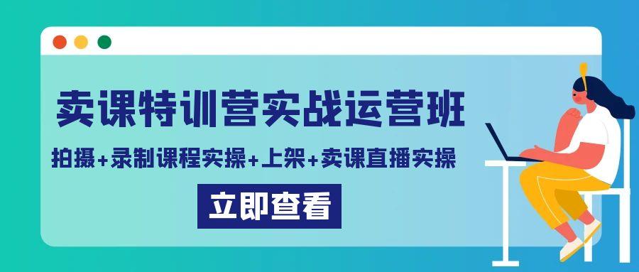 卖课特训营实战运营班：拍摄+录制课程实操+上架课程+卖课直播实操 - 识享社-识享社
