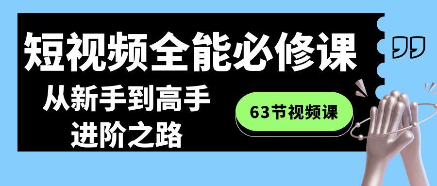 短视频全能必修课程：从新手到高手进阶之路(63节视频课) - 识享社-识享社