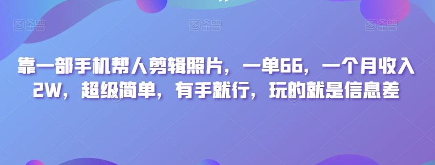 靠一部手机帮人剪辑照片，一单66，一个月收入2W，超级简单，有手就行，玩的就是信息差-识享社