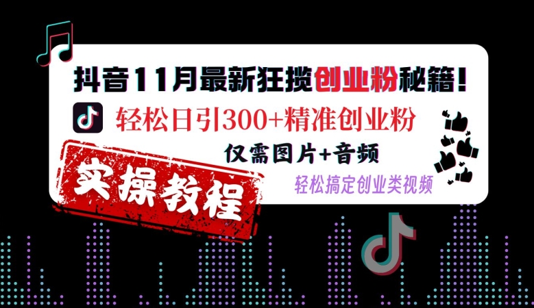 抖音11月最新狂揽创业粉秘籍，轻松日引300+精准创业粉，仅需图片+音频，轻松搞定创业类视频 - 识享社-识享社