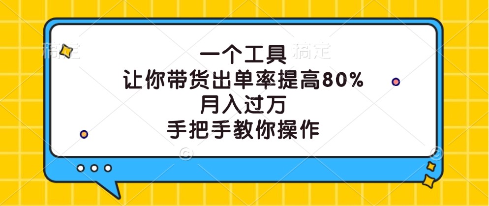 一个工具,让你带货出单率提高80%,月入过万,手把手教你操作-识享社