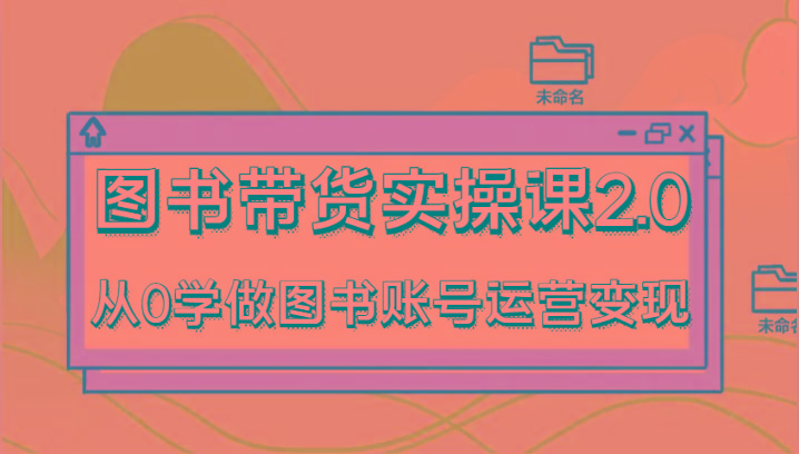 图书带货实操课2.0，从0学做图书账号运营变现，干货教程快速上手，高效起号涨粉 - 识享社-识享社