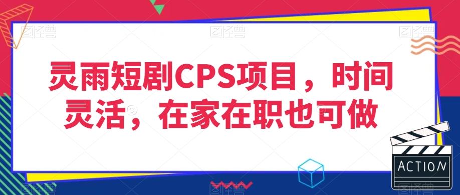 灵雨短剧CPS项目,时间灵活,在家在职也可做-识享社