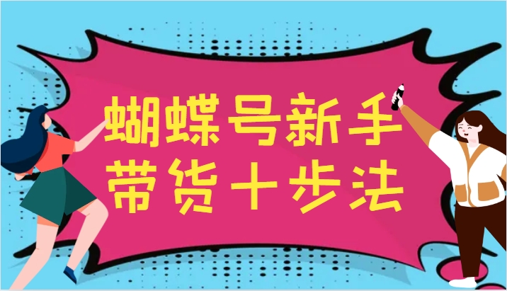 蝴蝶号新手带货十步法，建立自己的玩法体系，跟随平台变化不断更迭 - 识享社-识享社