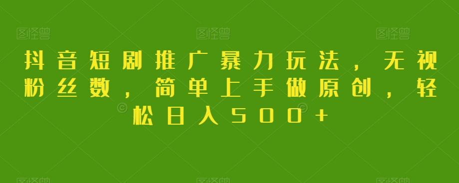 抖音短剧推广暴力玩法，无视粉丝数，简单上手做原创，轻松日入500+【揭秘】 - 识享社-识享社
