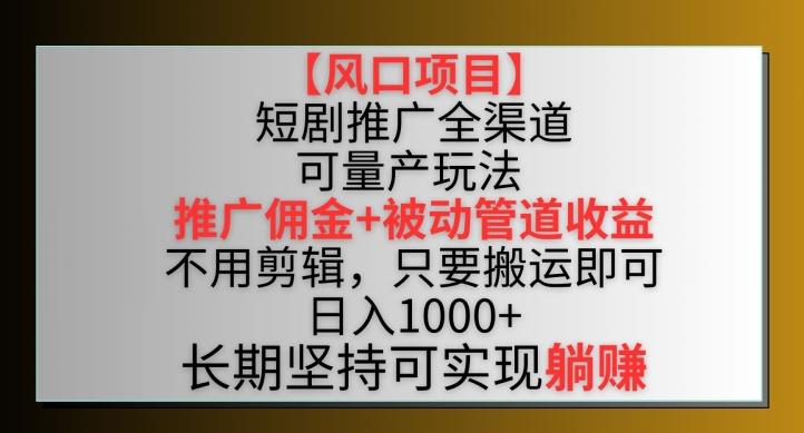 【风口项目】短剧推广全渠道最新双重收益玩法，推广佣金管道收益，不用剪辑，只要搬运即可【揭秘】 - 识享社-识享社