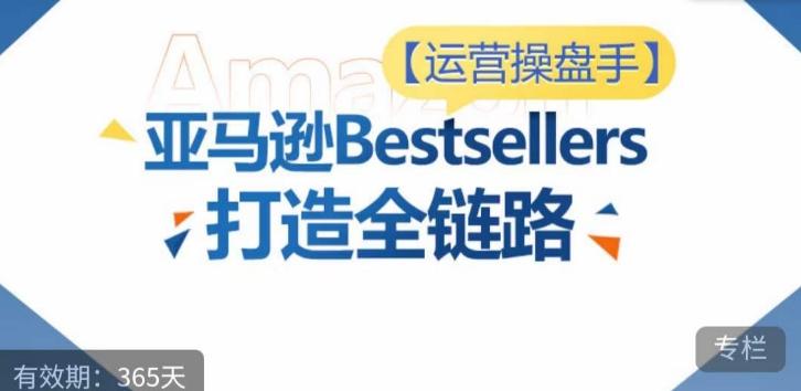 运营操盘手！亚马逊Bestsellers打造全链路，选品、Listing、广告投放全链路进阶优化 - 识享社-识享社