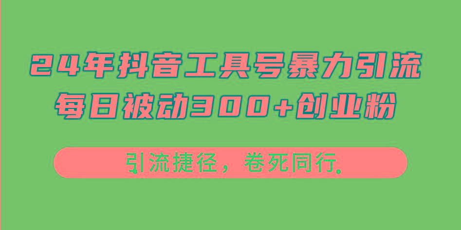 24年抖音工具号暴力引流，每日被动300+创业粉，创业粉捷径，卷死同行 - 识享社-识享社