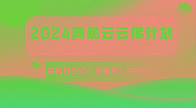 2024网易云云梯计划 单机日300+ 无脑月入5000+-识享社