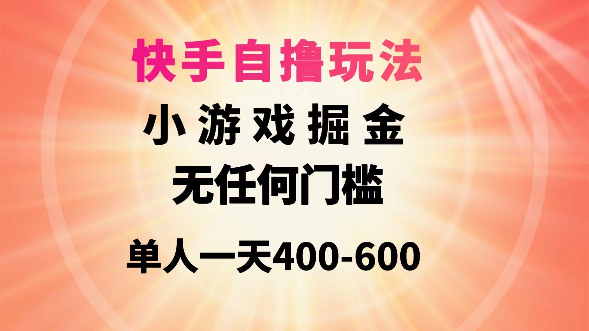 (9712期)快手自撸玩法小游戏掘金无任何门槛单人一天400-600 - 识享社-识享社