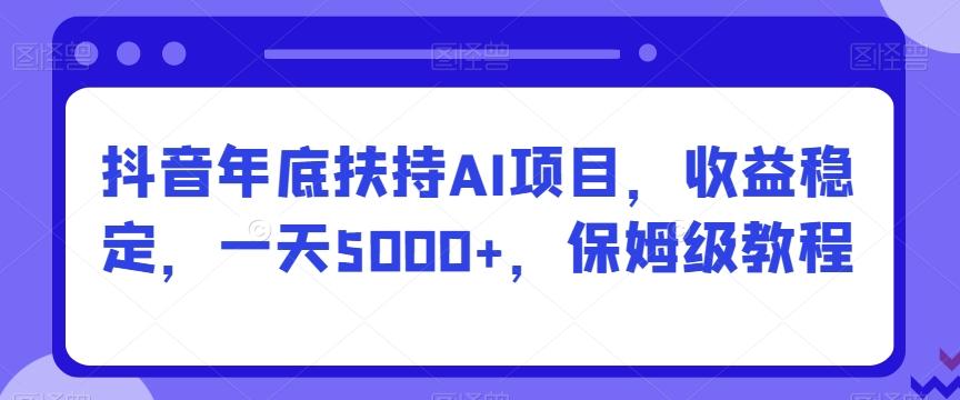 抖音年底扶持AI项目，收益稳定，一天5000+，保姆级教程 - 识享社-识享社