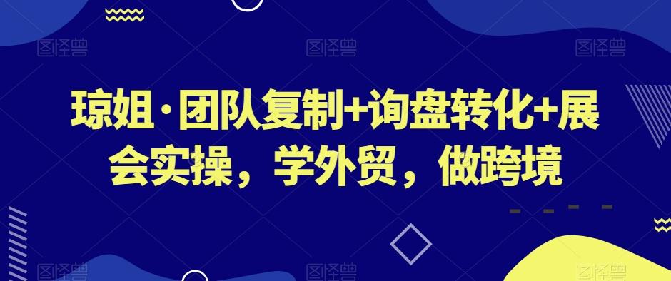 琼姐·团队复制+询盘转化+展会实操，学外贸，做跨境-识享社