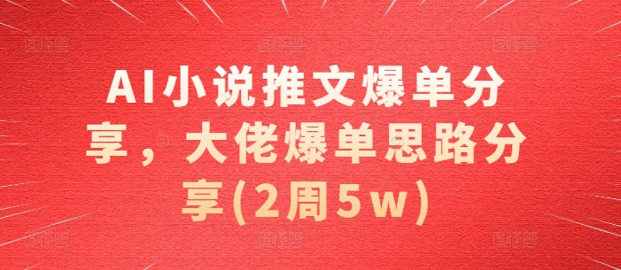 AI小说推文爆单分享，大佬爆单思路分享(2周5w) - 识享社-识享社