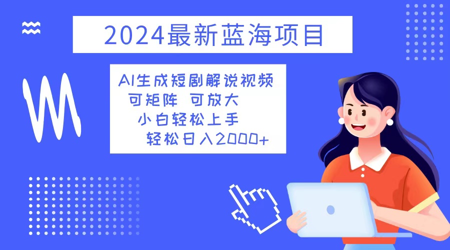 2024最新蓝海项目 AI生成短剧解说视频 小白轻松上手 日入2000+-识享社