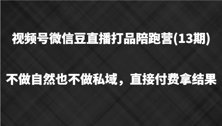 视频号微信豆直播打品陪跑(13期)，不做不自然流不做私域，直接付费拿结果 - 识享社-识享社