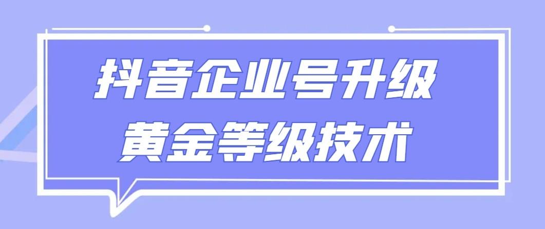 【全网首发】抖音企业号升级黄金等级技术，一单50到100元 - 识享社-识享社