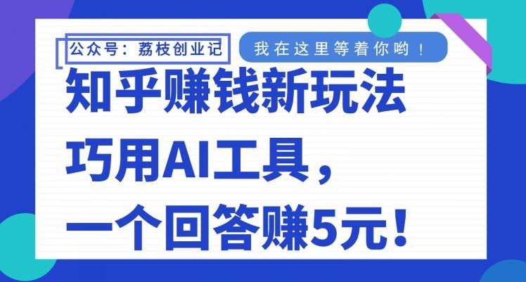 知乎赚钱新玩法，巧用AI工具，一个回答赚5元 - 识享社-识享社