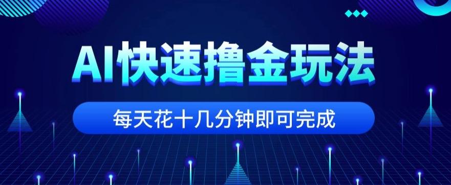 用AI快速撸金玩法，小白可操作，每日操作十几分钟即可完成【揭秘】-识享社