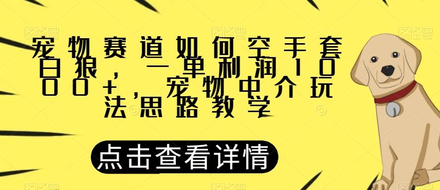 宠物赛道如何空手套白狼,一单利润1000+,宠物中介玩法思路教学【揭秘】-识享社