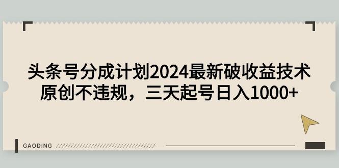 (9455期)头条号分成计划2024最新破收益技术，原创不违规，三天起号日入1000+ - 识享社-识享社